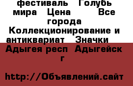 1.1) фестиваль : Голубь мира › Цена ­ 49 - Все города Коллекционирование и антиквариат » Значки   . Адыгея респ.,Адыгейск г.